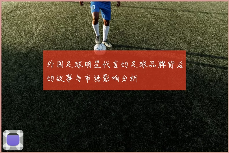 外国足球明星代言的足球品牌背后的故事与市场影响分析
