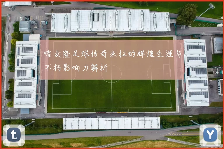 喀麦隆足球传奇米拉的辉煌生涯与不朽影响力解析