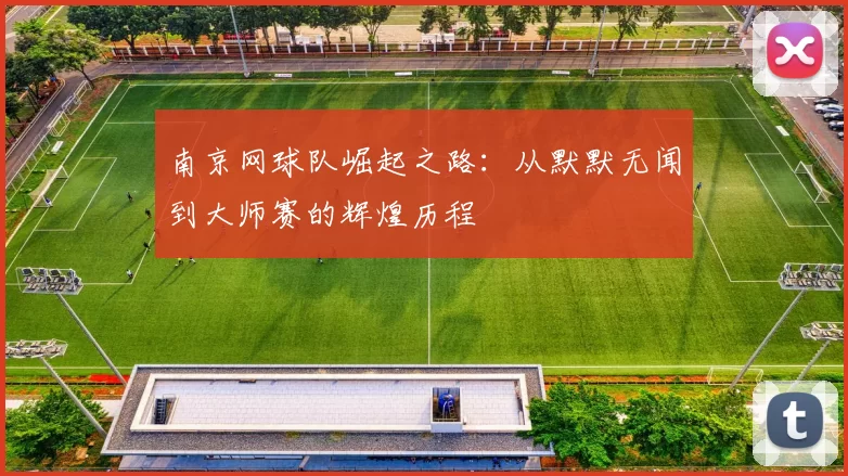 南京网球队崛起之路：从默默无闻到大师赛的辉煌历程