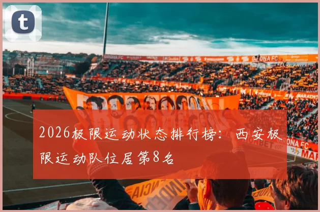 2026极限运动状态排行榜：西安极限运动队位居第8名
