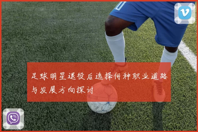 足球明星退役后选择何种职业道路与发展方向探讨