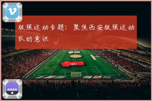 极限运动专题：聚焦西安极限运动队的意识