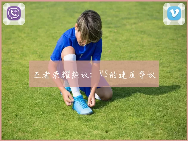 王者荣耀热议：V5的速度争议