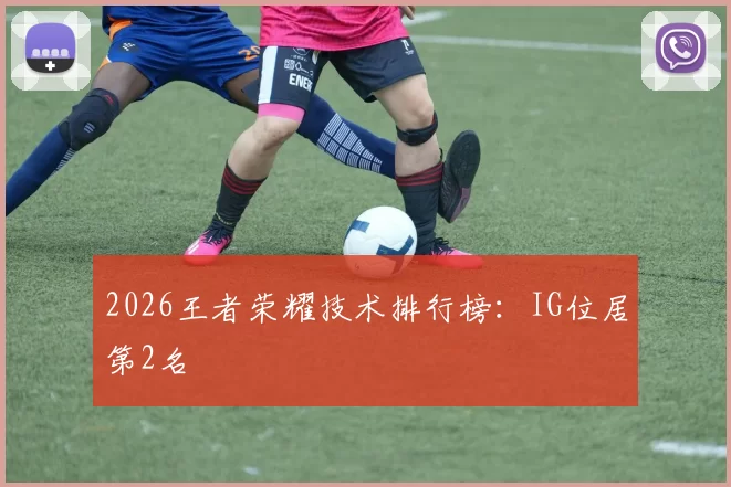 2026王者荣耀技术排行榜：IG位居第2名